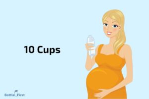 How Many Bottles of Water to Drink While Pregnant? 10 Cups!