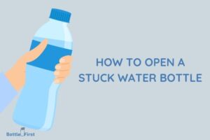 How to Open a Stuck Water Bottle? 7 Easy Steps!